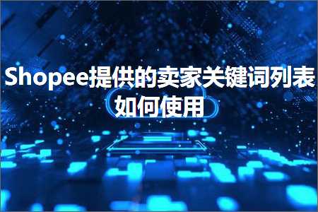 璺ㄥ鐢靛晢鐭ヨ瘑:Shopee鎻愪緵鐨勫崠瀹跺叧閿瘝鍒楄〃濡備綍浣跨敤